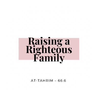 Raising a Righteous Family β Reflections from Surah At Tahrim 66:6 Raising a Righteous Family β Reflections from Surah At Tahrim 66:6