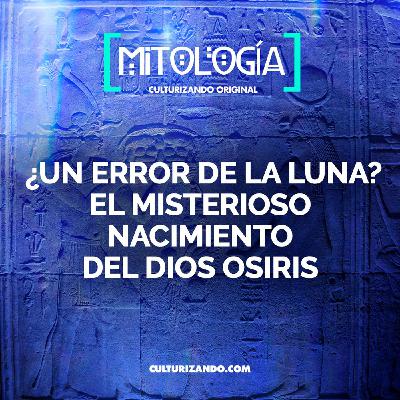 ¿Un error de la Luna? El misterioso nacimiento del dios Osiris • Mitología - Culturizando