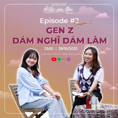 Tập 2 | Gen Z dám nghĩ dám làm | Vodcast Khi Em Lớn