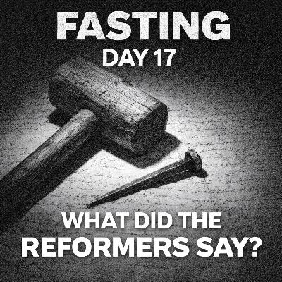 FASTING DAY 17 - The Reformers Take on Fasting