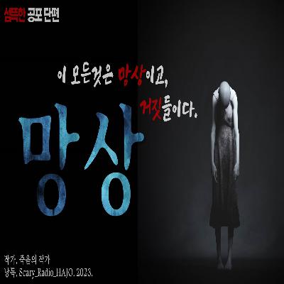 [무서운 이야기] 망상 : 이 모든것들은 거짓이고, 망상일 뿐이다｜By. 죽음의 작가｜공포라디오 하조