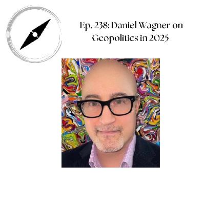 Ep. 238: Daniel Wagner on Geopolitics in 2025 Ep. 238: Daniel Wagner on Geopolitics in 2025