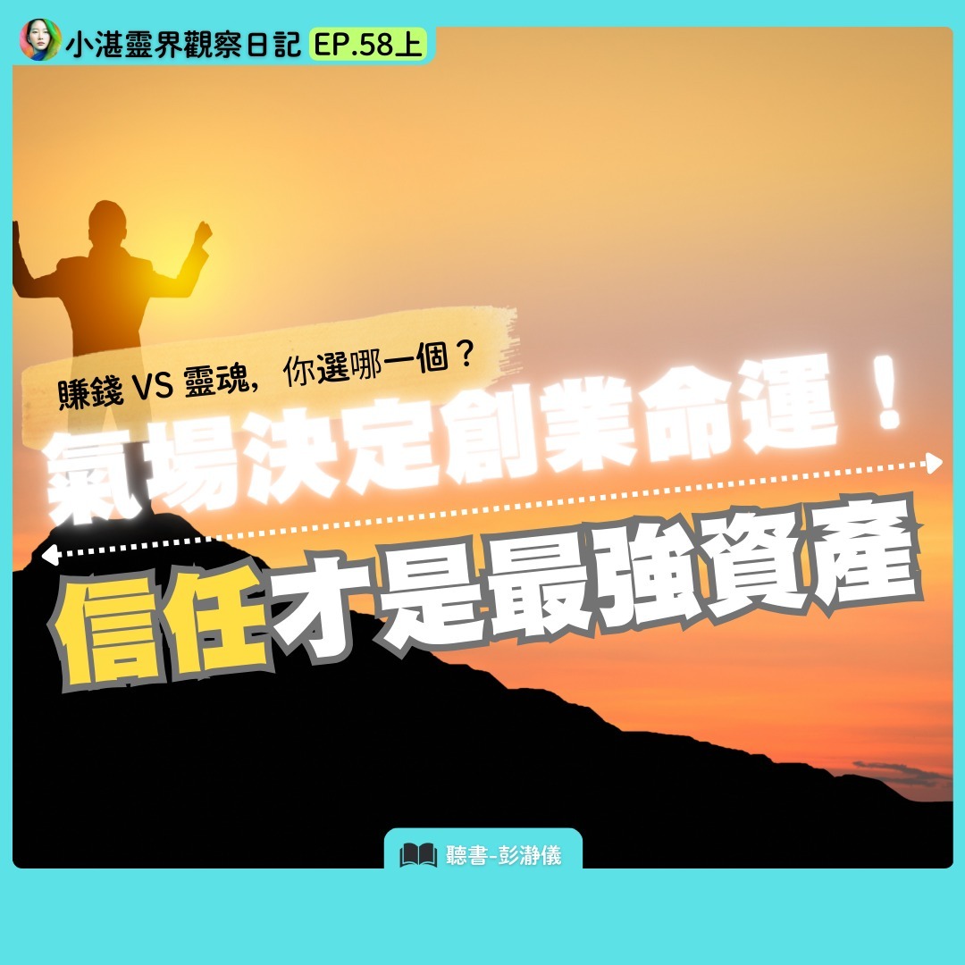 賺錢 vs 靈魂，你選哪一個？氣場決定創業命運！信任才是最強資產　靈界觀察者小湛Ｘ主持人彭瀞儀｜小湛靈界觀察日記EP.58 上