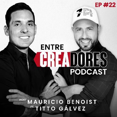 #22. Si No Ganas Más de $10K al Mes, No Tienes un Negocio: Titto Gálvez | Entre Creadores con Mauricio Benoist