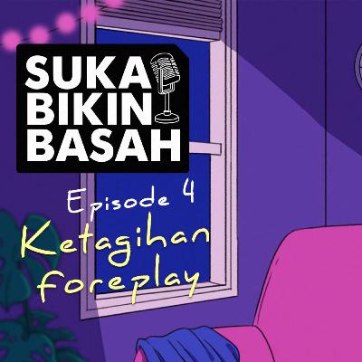 Ep. 04 - Ketagihan Foreplay!