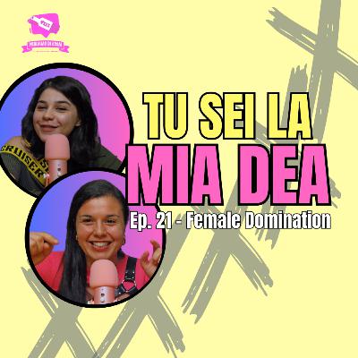 Ep. 21 - Female Domination | TU SEI LA MIA DEA