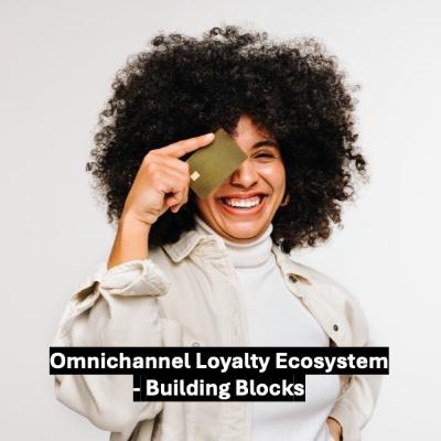 Omnichannel Loyalty Ecosystem – Building Blocks