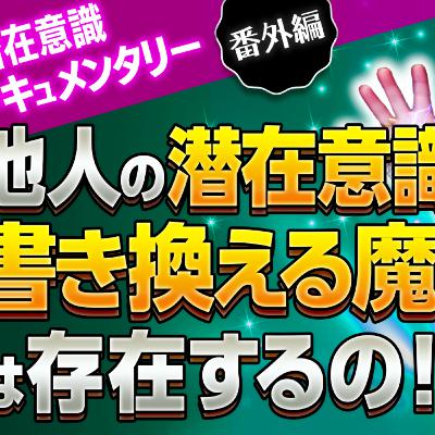 【潜在意識ドキュメンタリー番外編】他人の潜在意識を書き換える魔術は存在するの！？