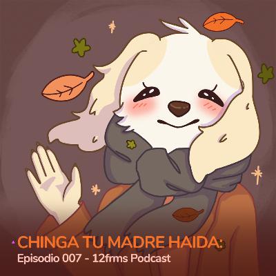 Chinga Tu Madre Haida: Ep 007 - 12frms Podcast