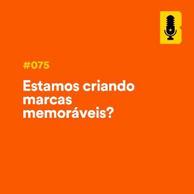#075 - Estamos criando marcas memoráveis? (Beatriz Guarezi - Bits to Brands)