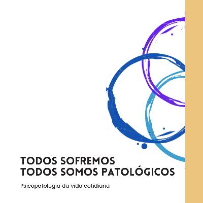 Todos sofremos, todos somos patológicos - Psicopatologia da vida cotidiana