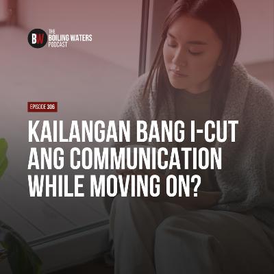 306. Kailangan Bang I-Cut Ang Communication While Moving On?