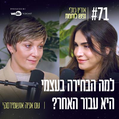 71: למה הבחירה בעצמי היא עבור האחר? עם אניה אושמירסקי