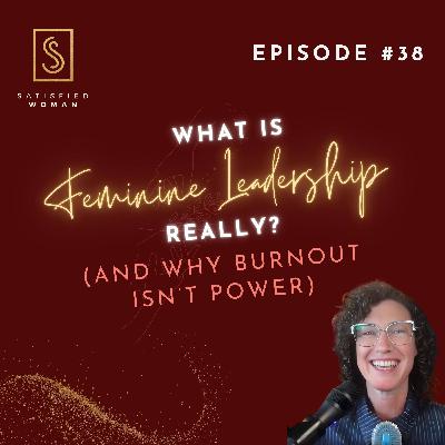 Episode #38: What Is Feminine Leadership, Really? (And Why the Old Way Isn’t Working)