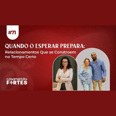#71 Quando o Esperar Prepara: Relacionamentos Que Se Constroem no Tempo Certo - Casamentos Fortes