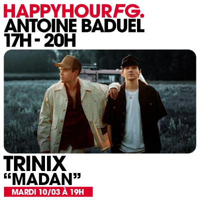 HAPPY HOUR FG AVEC ANTOINE BADUEL. L'INTERVIEW : TRINIX HAPPY HOUR FG AVEC ANTOINE BADUEL. L'INTERVIEW : TRINIX
