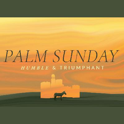 Palm Sunday: Humble & Triumphant