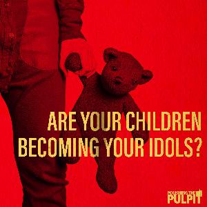Episode 3: Are Your Children Becoming Your Idols?