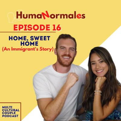 Home, Sweet Home (an immigrant’s story) | EP16 HumaNormales