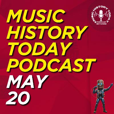 What Happened May 20 In Music Entertainment and News History: Music History Today Podcast May 20 What Happened May 20 In Music Entertainment and News History: Music History Today Podcast May 20