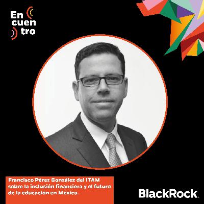 S5E2: Francisco Pérez González del ITAM sobre la inclusión financiera y el futuro de la educación en México
