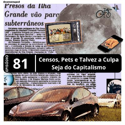 Episódio 81 - "Censos, Pets e Talvez a Culpa Seja do Capitalismo"