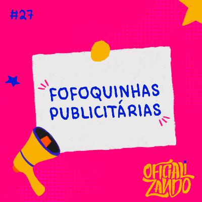 #27 - Fofoquinhas publicitárias