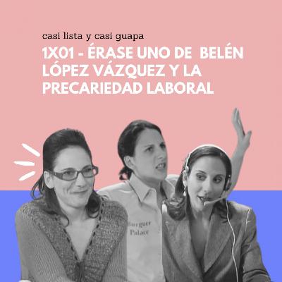 1x01 - Érase Belén López Vázquez y la precariedad laboral 1x01 - Érase Belén López Vázquez y la precariedad laboral