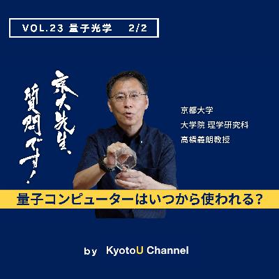 VOL23　量子光学2/2 「量子コンピューターはいつから使われる？」　高橋義朗教授