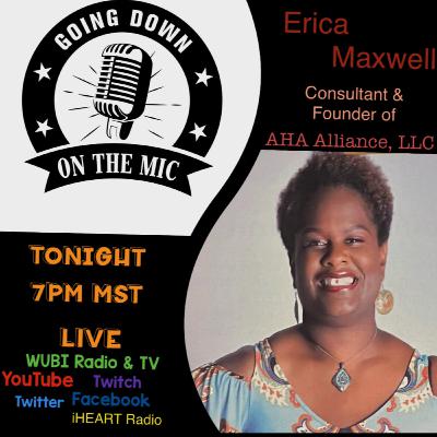 S5 E5 GOING DOWN ON THE MIC TONIGHT w/ EMPOWERED SERIES Guest Erica Maxwell, Consultant & Founder of AHA Alliance, LLC