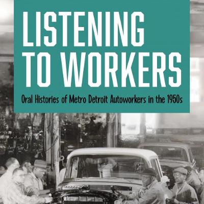 Daniel Clark - Listening to Workers: Oral Histories of Metro Detroit Autoworkers in the 1950s Daniel Clark - Listening to Workers: Oral Histories of Metro Detroit Autoworkers in the 1950s