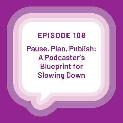 Pause, Plan, Publish: A Podcaster's Blueprint for Slowing Down - EP 108