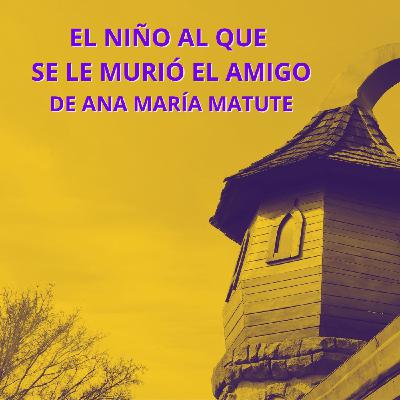 El niño al que se le murió el amigo, un cuento de Ana María Matute El niño al que se le murió el amigo, un cuento de Ana María Matute