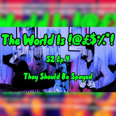 The World Is !@#$%*! S2 Ep4 - They Should Be Spayed