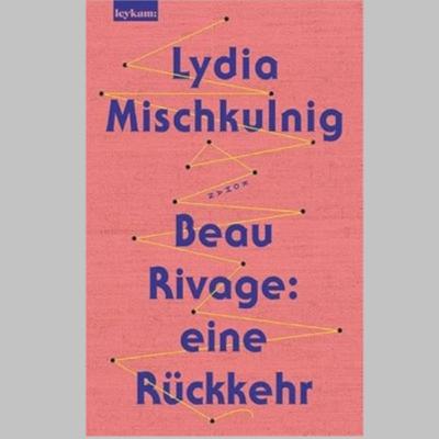 »Beau Rivage: eine Rückkehr«, Roman von Lydia Mischkulnig »Beau Rivage: eine Rückkehr«, Roman von Lydia Mischkulnig