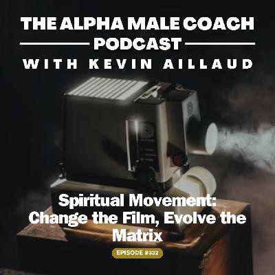 Episode 332: Spiritual Movement - Change the Film, Evolve the Matrix