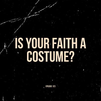 Ep. 123 - Is Your Faith a Costume?