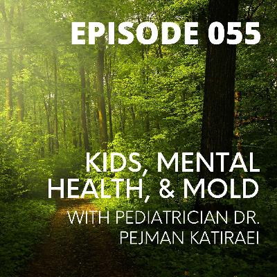 055 - Kids, Mental Health, & Mold with Pediatrician Dr. Pejman Katiraei 055 - Kids, Mental Health, & Mold with Pediatrician Dr. Pejman Katiraei