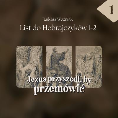 ▶ "Hebrajczyków #1: Jezus przyszedł by przemówić" ▷ Łukasz Woźniak - Heb. 1-2