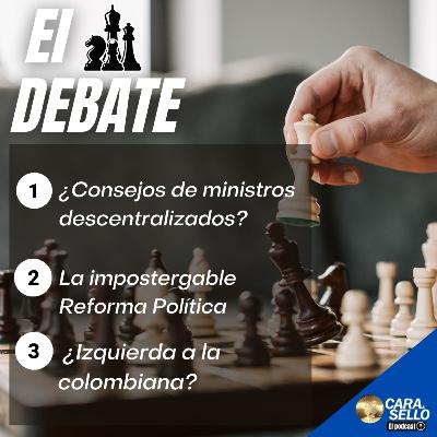 EL DEBATE / ¿Consejos de ministros descentralizados?, la impostergable Reforma Política, ¿Izquierda a la colombiana?