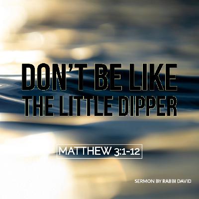 Don’t be Like the Little Dipper (Matthew 3:1-12) | Rabbi David Don’t be Like the Little Dipper (Matthew 3:1-12) | Rabbi David