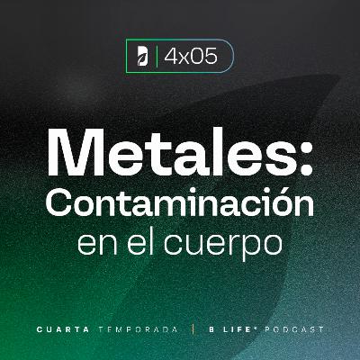 Metales: contaminación en el cuerpo - B Life Podcast [T4 - EP5]