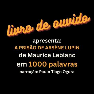 A Prisão de Arsène Lupin de Maurice Leblanc em 1000 Palavras Narração Paulo Tiago Ogura