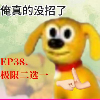 Ep38.极限二选一:你给俺个说法! Ep38.极限二选一:你给俺个说法!