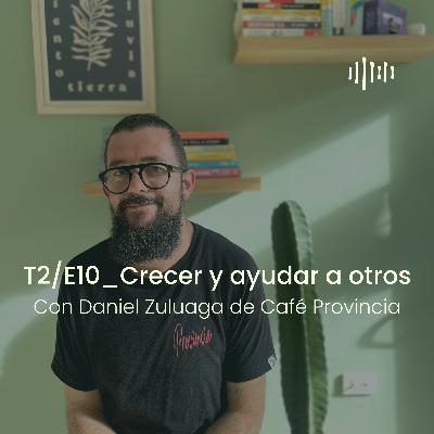 T2 - E10 Crecer y ayudar a otros, con Daniel Zuluaga de Café Provincia