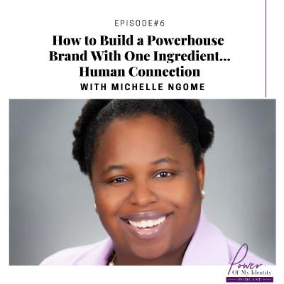 Episode 6-How to Build a Powerhouse Brand With One Ingredient..Human Connection-w/Michelle Ngome