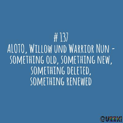 # 137 - ALOTO, Willow und Warrior Nun - something old, something new, something deleted, something renewed