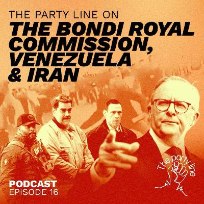 The Party Line on the Bondi Royal Commission, Venezuela & Iran