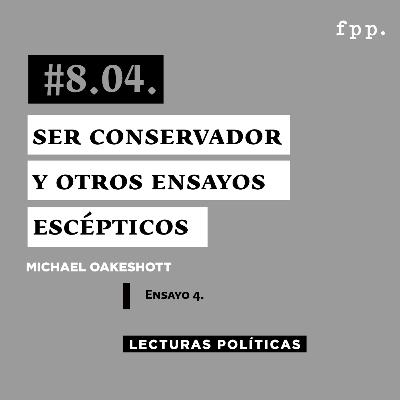 LECTURAS POLÍTICAS #8.4.: Micheal Oakeshott. Ser conservador y otros ensayos escépticos. Ensayo 4.