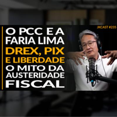JK Cast #235 - PCC e Faria Lima, DREX, PIX e a sua Liberdade, O Mito da Austeridade Fiscal
